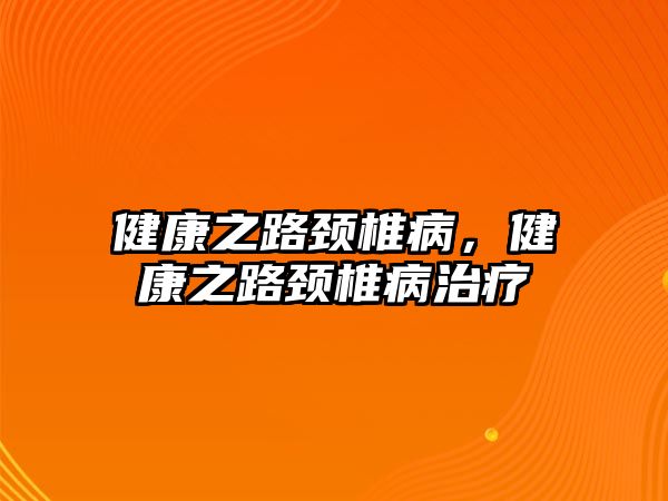 健康之路頸椎病，健康之路頸椎病治療