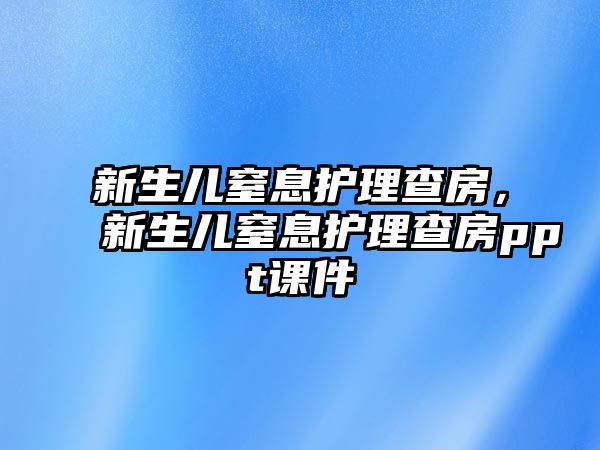 新生兒窒息護理查房，新生兒窒息護理查房ppt課件