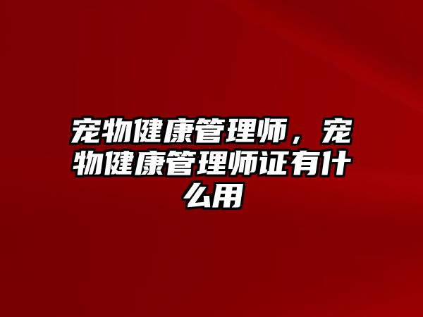 寵物健康管理師，寵物健康管理師證有什么用