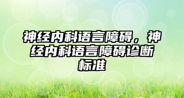 神經(jīng)內(nèi)科語言障礙，神經(jīng)內(nèi)科語言障礙診斷標(biāo)準(zhǔn)