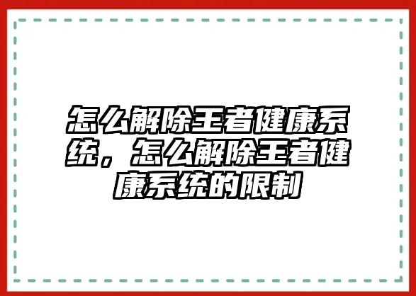 怎么解除王者健康系統(tǒng)，怎么解除王者健康系統(tǒng)的限制