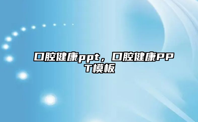 口腔健康ppt，口腔健康PPT模板