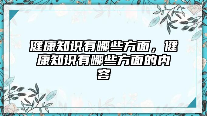 健康知識(shí)有哪些方面，健康知識(shí)有哪些方面的內(nèi)容