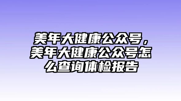 美年大健康公眾號(hào)，美年大健康公眾號(hào)怎么查詢體檢報(bào)告