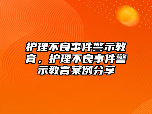 護理不良事件警示教育，護理不良事件警示教育案例分享