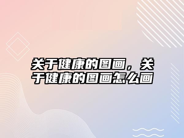 關(guān)于健康的圖畫，關(guān)于健康的圖畫怎么畫