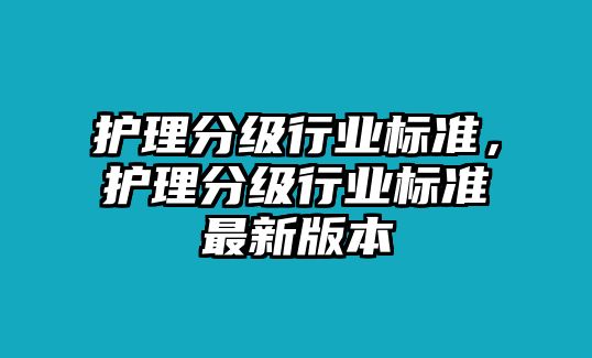 護理分級行業(yè)標準，護理分級行業(yè)標準最新版本