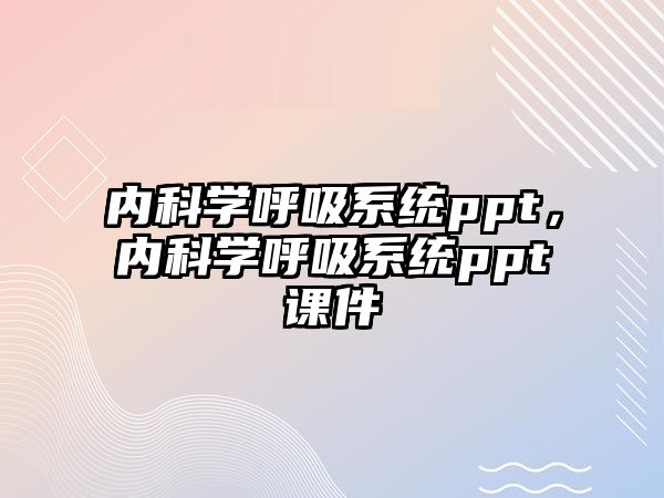 內(nèi)科學(xué)呼吸系統(tǒng)ppt，內(nèi)科學(xué)呼吸系統(tǒng)ppt課件