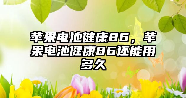 蘋果電池健康86，蘋果電池健康86還能用多久