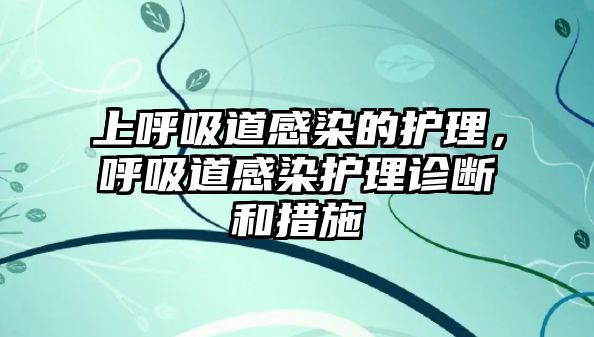 上呼吸道感染的護(hù)理，呼吸道感染護(hù)理診斷和措施