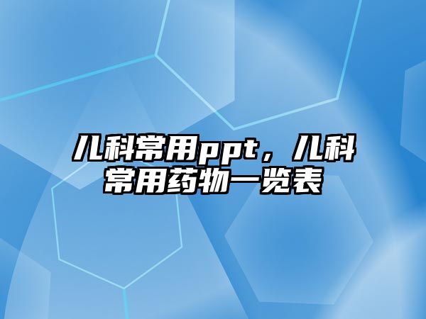 兒科常用ppt，兒科常用藥物一覽表