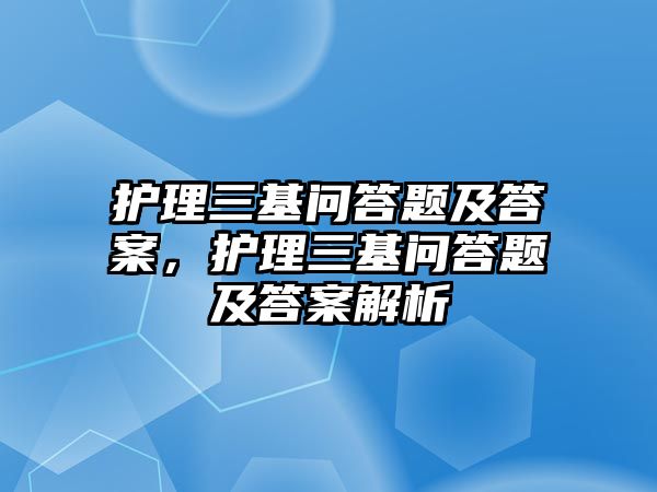 護理三基問答題及答案，護理三基問答題及答案解析