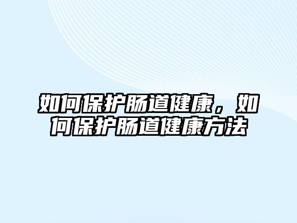 如何保護(hù)腸道健康，如何保護(hù)腸道健康方法