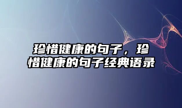 珍惜健康的句子，珍惜健康的句子經(jīng)典語(yǔ)錄