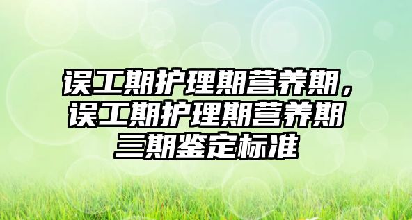 誤工期護理期營養(yǎng)期，誤工期護理期營養(yǎng)期三期鑒定標準