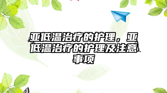 亞低溫治療的護(hù)理，亞低溫治療的護(hù)理及注意事項(xiàng)