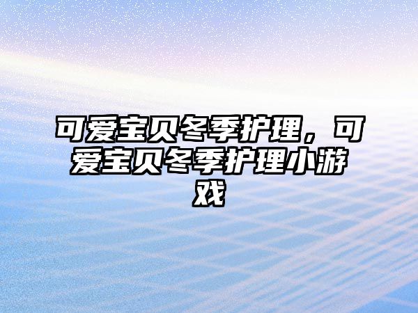 可愛寶貝冬季護理，可愛寶貝冬季護理小游戲