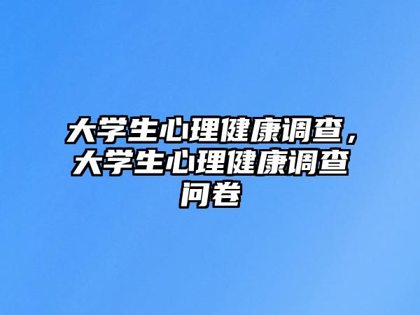 大學(xué)生心理健康調(diào)查，大學(xué)生心理健康調(diào)查問(wèn)卷