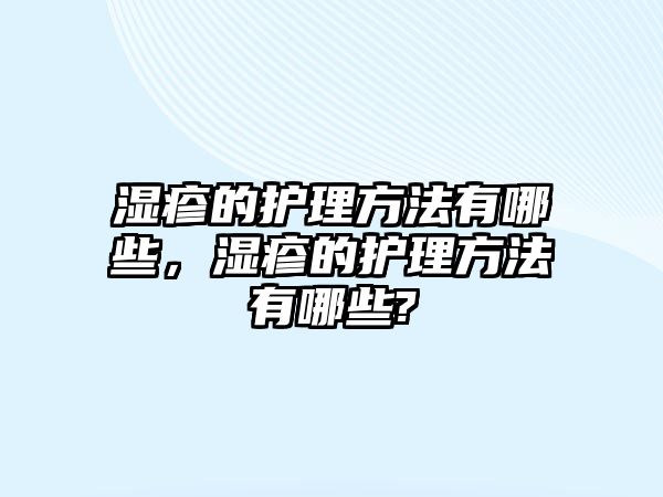 濕疹的護(hù)理方法有哪些，濕疹的護(hù)理方法有哪些?