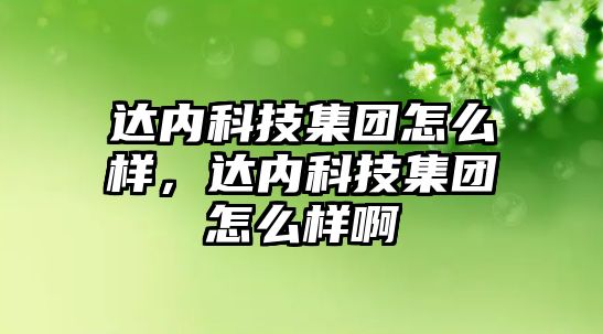 達內科技集團怎么樣，達內科技集團怎么樣啊