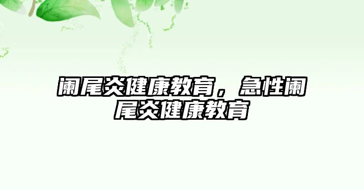 闌尾炎健康教育，急性闌尾炎健康教育