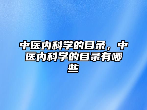 中醫(yī)內(nèi)科學(xué)的目錄，中醫(yī)內(nèi)科學(xué)的目錄有哪些