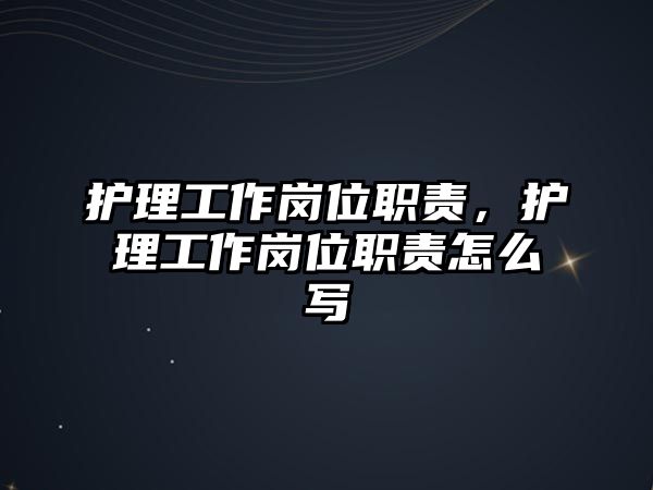 護理工作崗位職責，護理工作崗位職責怎么寫