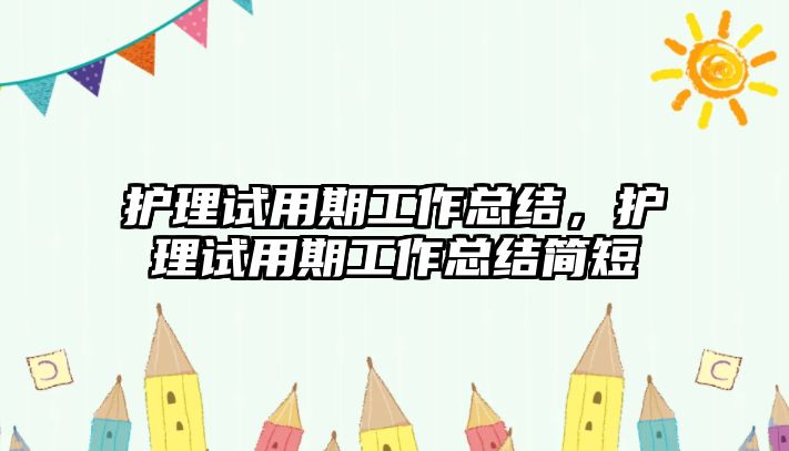 護(hù)理試用期工作總結(jié)，護(hù)理試用期工作總結(jié)簡(jiǎn)短