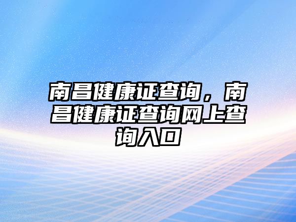 南昌健康證查詢，南昌健康證查詢網(wǎng)上查詢?nèi)肟? class=