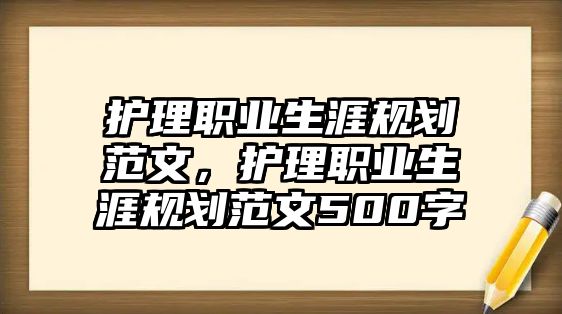 護(hù)理職業(yè)生涯規(guī)劃范文，護(hù)理職業(yè)生涯規(guī)劃范文500字