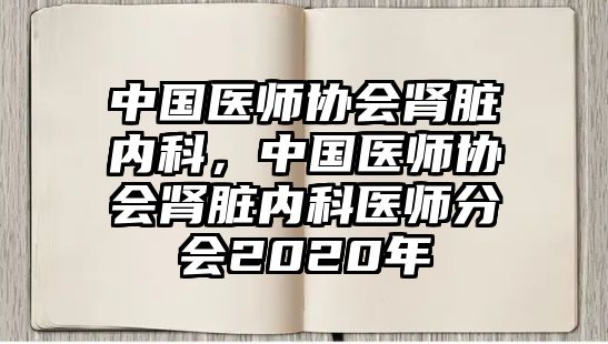 中國醫(yī)師協(xié)會(huì)腎臟內(nèi)科，中國醫(yī)師協(xié)會(huì)腎臟內(nèi)科醫(yī)師分會(huì)2020年