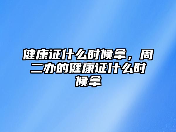 健康證什么時候拿，周二辦的健康證什么時候拿