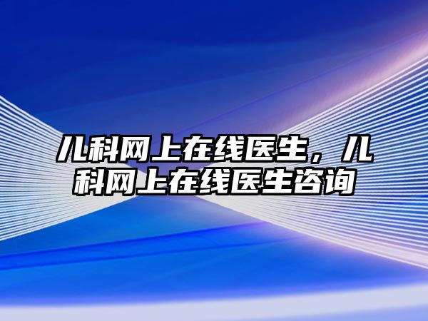 兒科網(wǎng)上在線醫(yī)生，兒科網(wǎng)上在線醫(yī)生咨詢