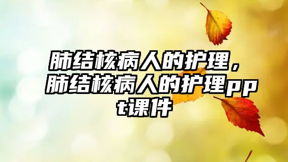 肺結(jié)核病人的護理，肺結(jié)核病人的護理ppt課件