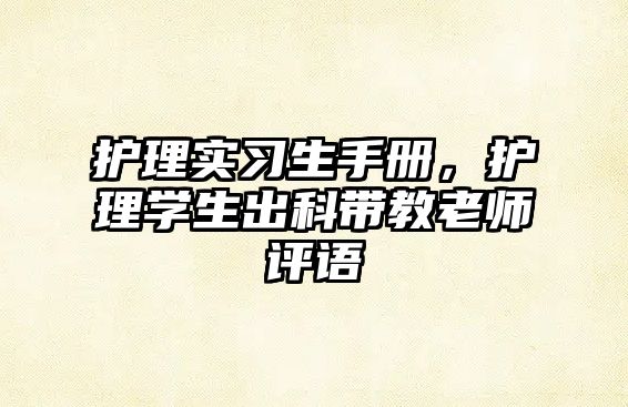 護(hù)理實(shí)習(xí)生手冊(cè)，護(hù)理學(xué)生出科帶教老師評(píng)語