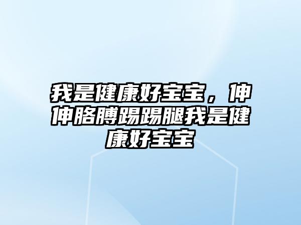 我是健康好寶寶，伸伸胳膊踢踢腿我是健康好寶寶