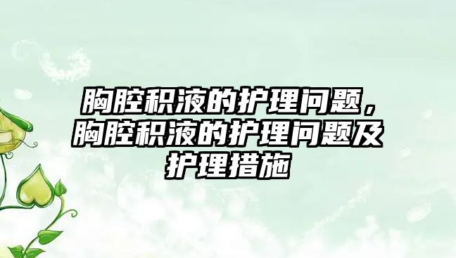 胸腔積液的護理問題，胸腔積液的護理問題及護理措施