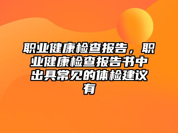 職業(yè)健康檢查報告，職業(yè)健康檢查報告書中出具常見的體檢建議有