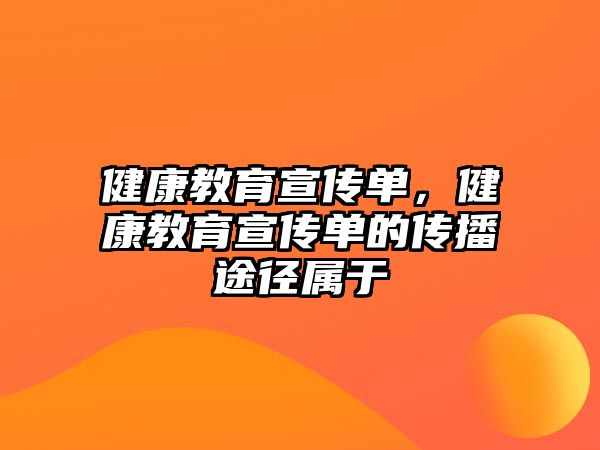 健康教育宣傳單，健康教育宣傳單的傳播途徑屬于