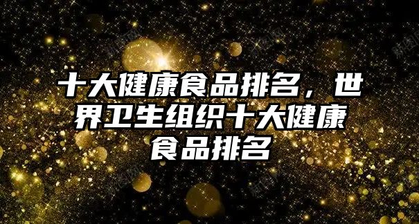 十大健康食品排名，世界衛(wèi)生組織十大健康食品排名