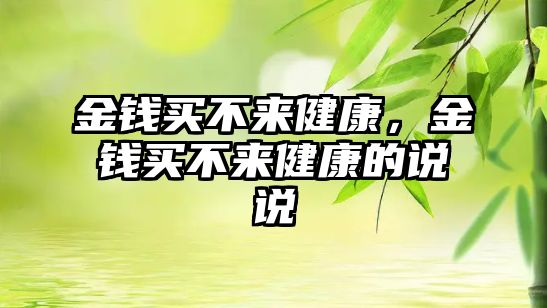 金錢買不來健康，金錢買不來健康的說說