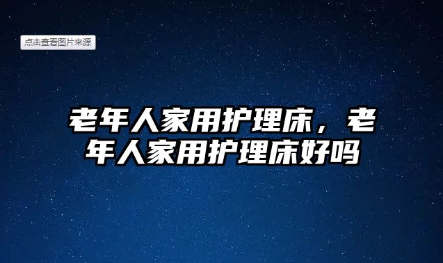 老年人家用護(hù)理床，老年人家用護(hù)理床好嗎