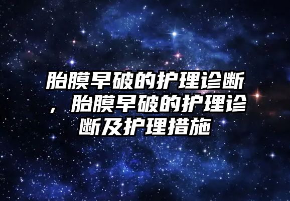 胎膜早破的護(hù)理診斷，胎膜早破的護(hù)理診斷及護(hù)理措施