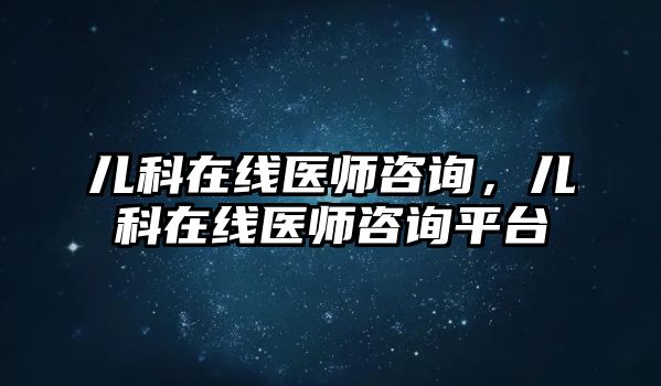 兒科在線醫(yī)師咨詢，兒科在線醫(yī)師咨詢平臺