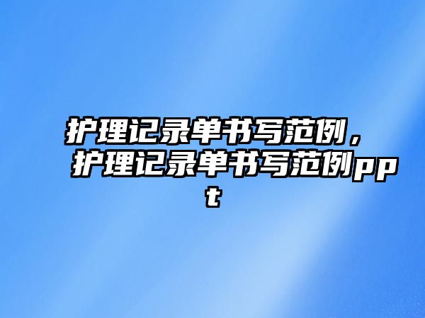 護理記錄單書寫范例，護理記錄單書寫范例ppt