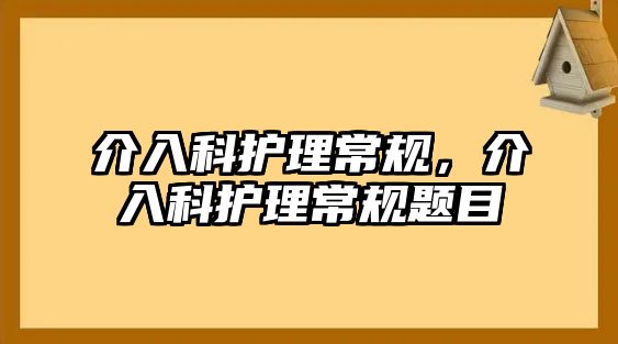 介入科護理常規(guī)，介入科護理常規(guī)題目