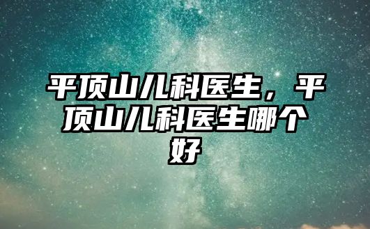 平頂山兒科醫(yī)生，平頂山兒科醫(yī)生哪個好
