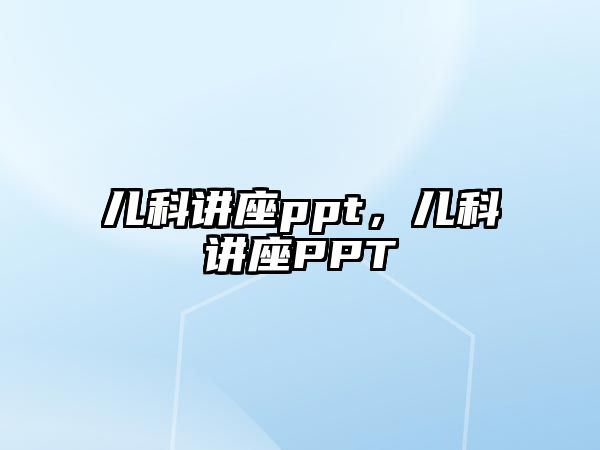 兒科講座ppt，兒科講座PPT