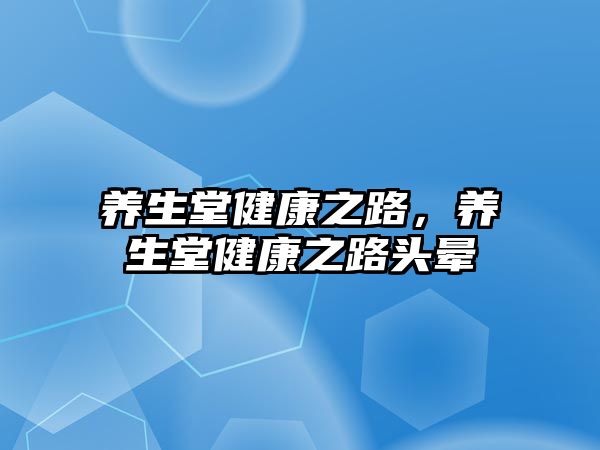 養(yǎng)生堂健康之路，養(yǎng)生堂健康之路頭暈