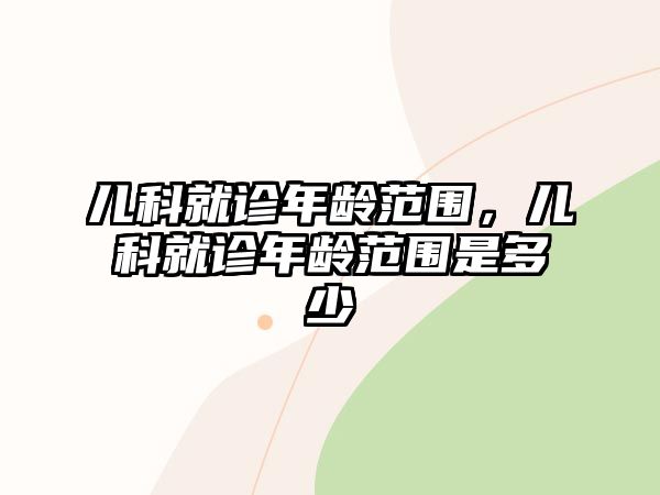 兒科就診年齡范圍，兒科就診年齡范圍是多少